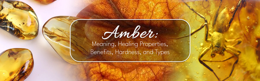 Amber: Meaning, Healing Properties, Benefits, Hardness, and Types